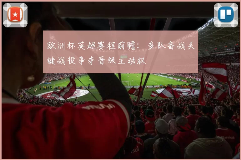欧洲杯英超赛程前瞻：多队备战关键战役争夺晋级主动权