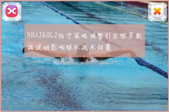 NBA2KOL2防守策略调整引发球员数据波动影响球队战术部署