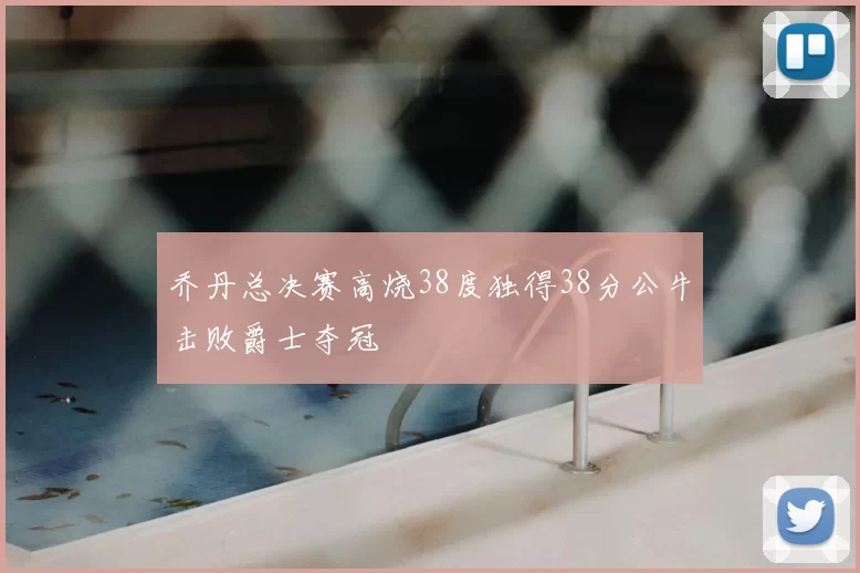 乔丹总决赛高烧38度独得38分公牛击败爵士夺冠