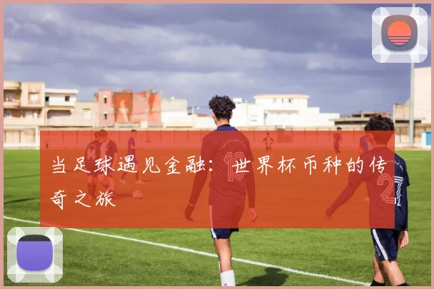 当足球遇见金融:世界杯币种的传奇之旅