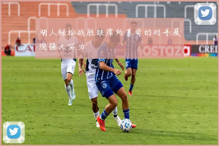 湖人轻松战胜缺席约基奇的对手展现强大实力