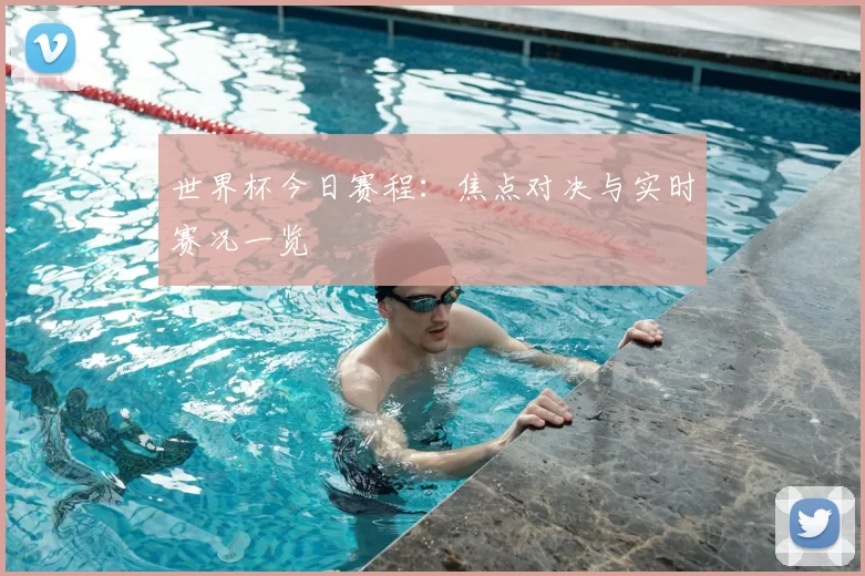 世界杯今日赛程:焦点对决与实时赛况一览