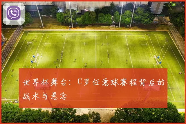 世界杯舞台：C罗任意球赛程背后的战术与悬念
