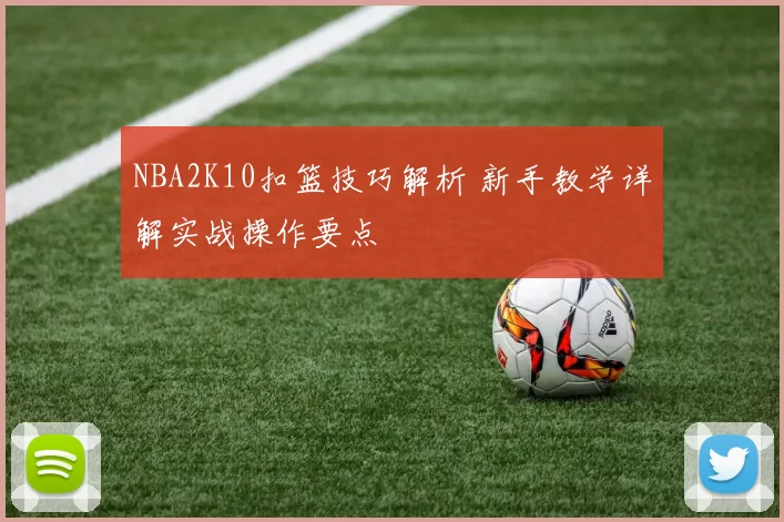 NBA2K10扣篮技巧解析 新手教学详解实战操作要点