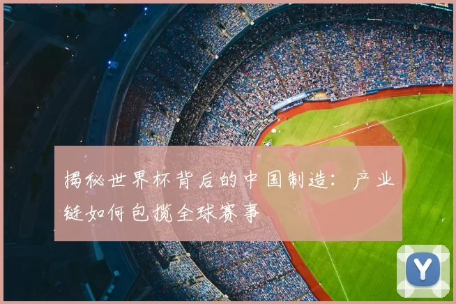 揭秘世界杯背后的中国制造:产业链如何包揽全球赛事