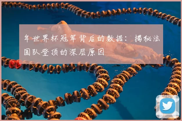 年世界杯冠军背后的数据:揭秘法国队登顶的深层原因