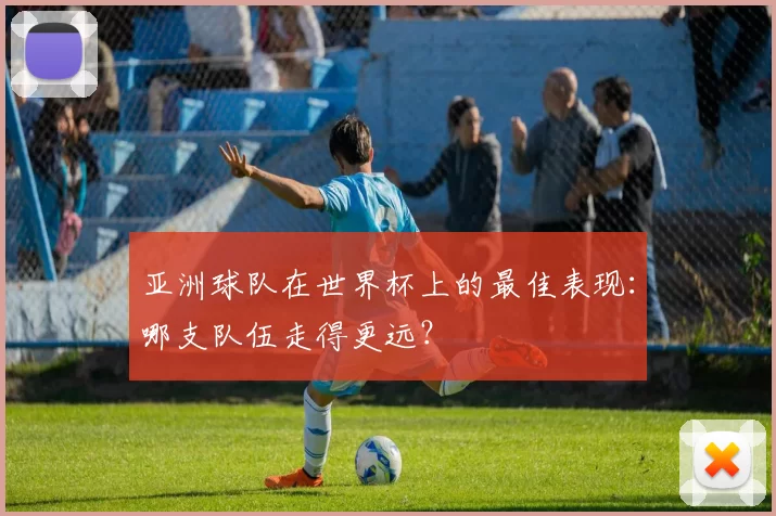 亚洲球队在世界杯上的最佳表现：哪支队伍走得更远？
