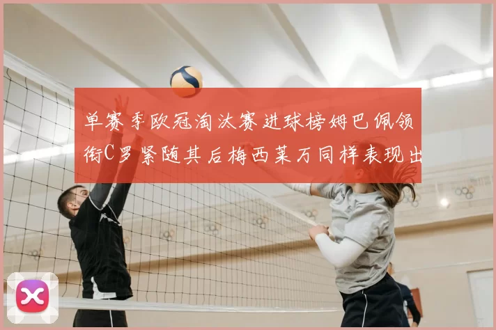 单赛季欧冠淘汰赛进球榜姆巴佩领衔C罗紧随其后梅西莱万同样表现出色
