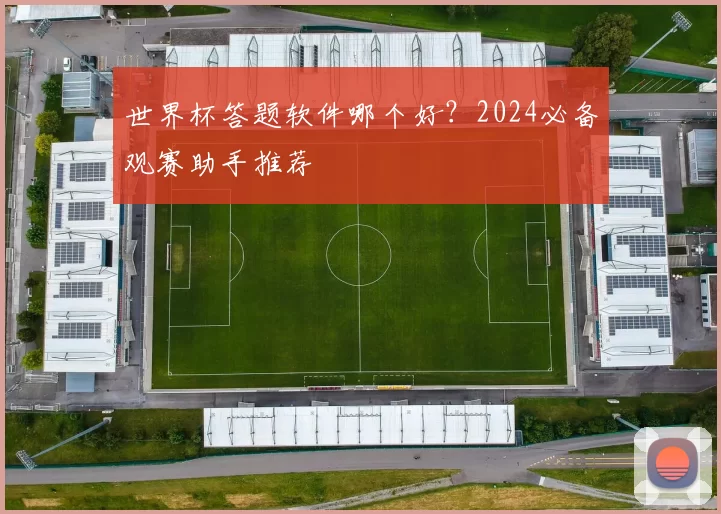 世界杯答题软件哪个好?2024必备观赛助手推荐