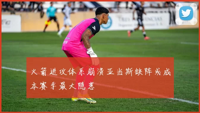 火箭进攻体系崩溃亚当斯缺阵或成本赛季最大隐患