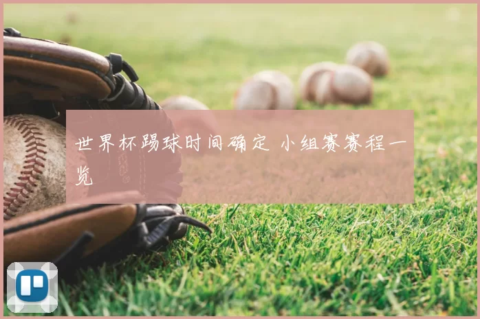 世界杯踢球时间确定 小组赛赛程一览