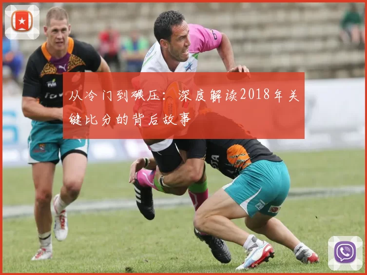 从冷门到碾压:深度解读2018年关键比分的背后故事