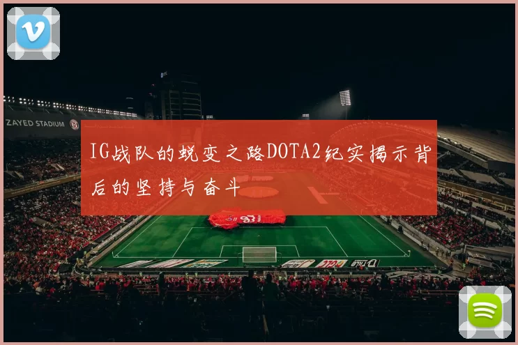 IG战队的蜕变之路DOTA2纪实揭示背后的坚持与奋斗