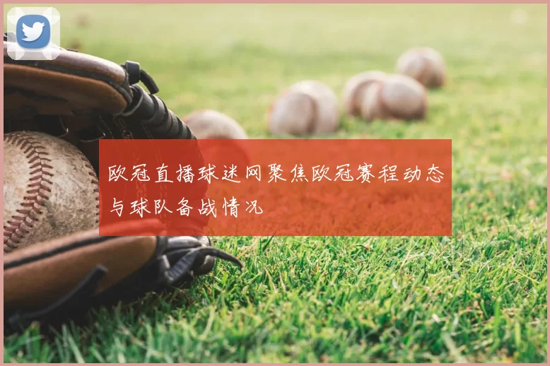 欧冠直播球迷网聚焦欧冠赛程动态与球队备战情况
