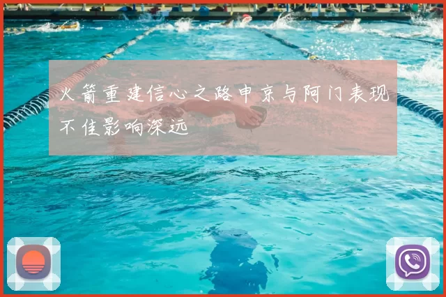 火箭重建信心之路申京与阿门表现不佳影响深远