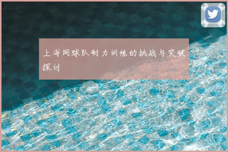 上海网球队耐力训练的挑战与突破探讨