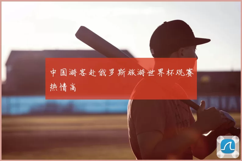 中国游客赴俄罗斯旅游世界杯观赛热情高