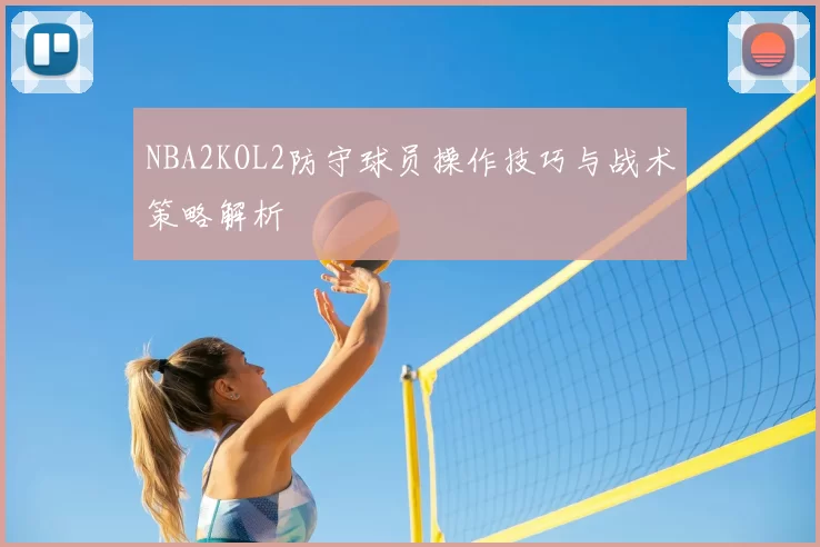 NBA2KOL2防守球员操作技巧与战术策略解析