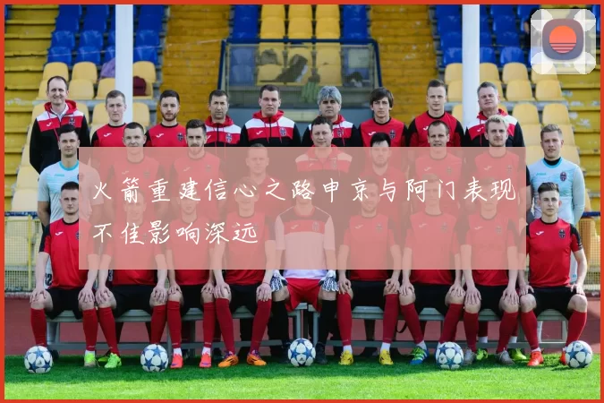 火箭重建信心之路申京与阿门表现不佳影响深远