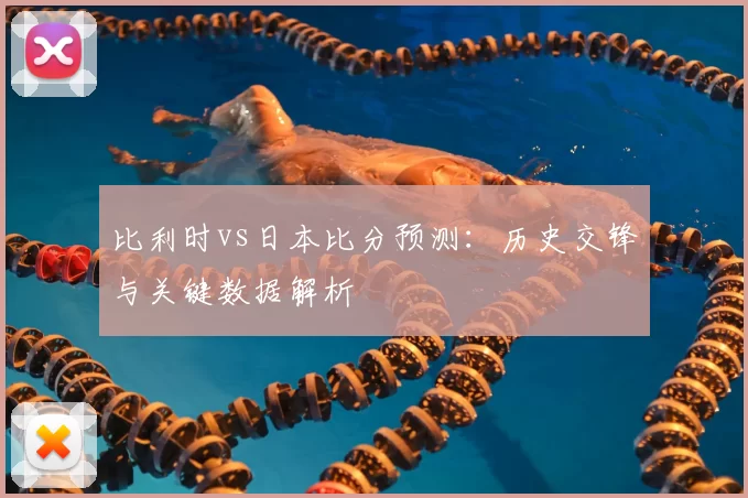 比利时vs日本比分预测:历史交锋与关键数据解析