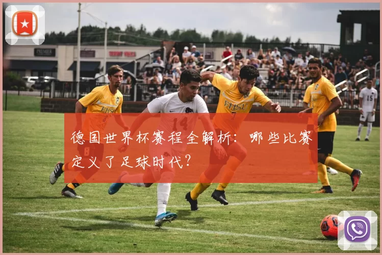 德国世界杯赛程全解析：哪些比赛定义了足球时代？