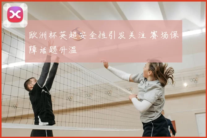 欧洲杯英超安全性引发关注 赛场保障话题升温