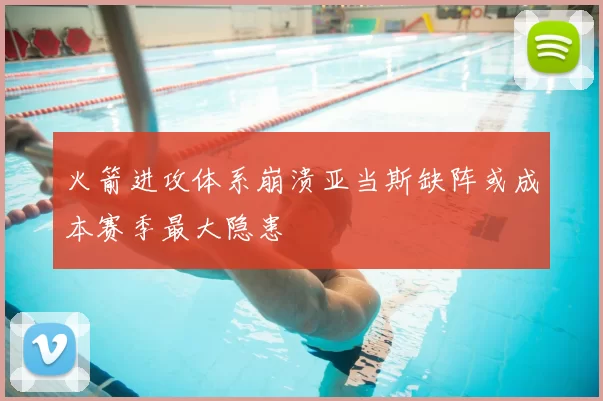 火箭进攻体系崩溃亚当斯缺阵或成本赛季最大隐患