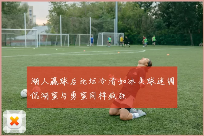湖人赢球后论坛冷清如冰美球迷调侃湖蜜与勇蜜同样疯狂