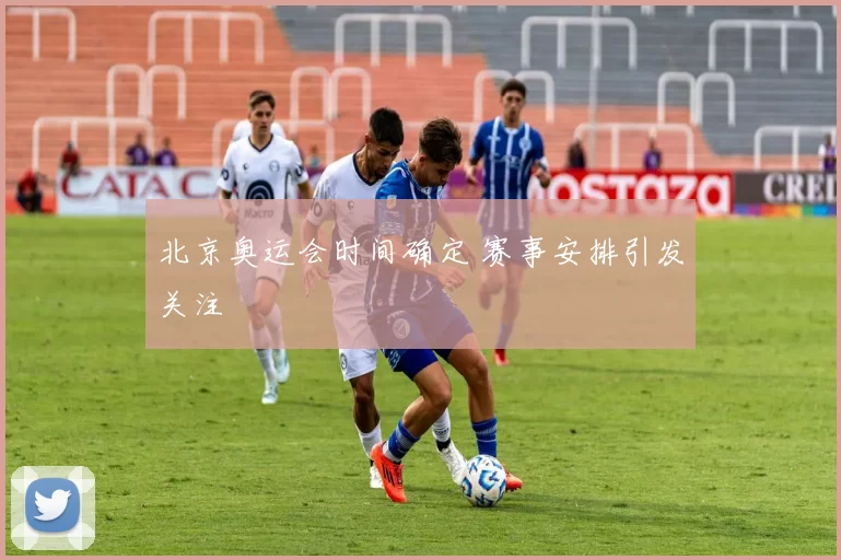 北京奥运会时间确定 赛事安排引发关注