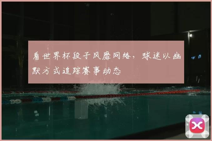 看世界杯段子风靡网络,球迷以幽默方式追踪赛事动态