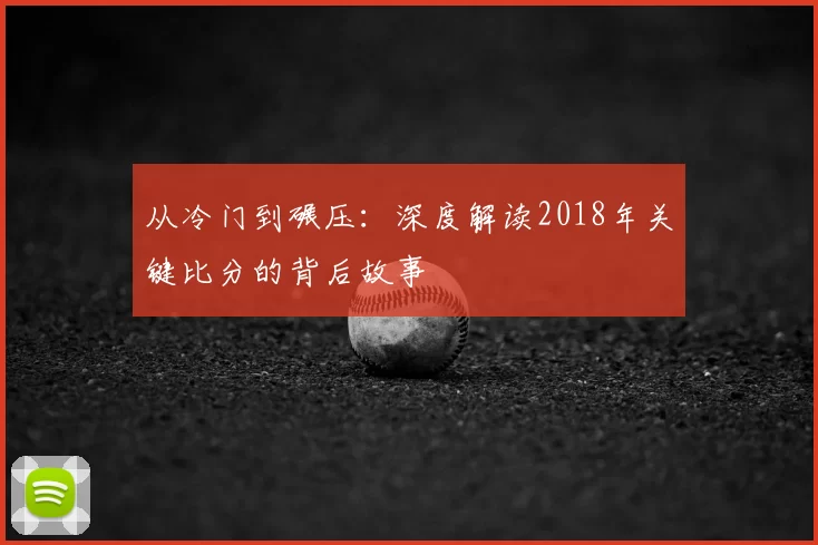 从冷门到碾压：深度解读2018年关键比分的背后故事