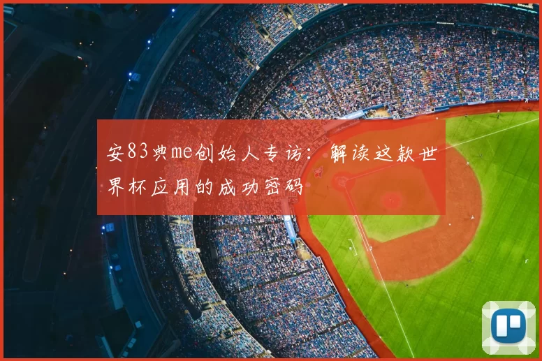 安83典me创始人专访:解读这款世界杯应用的成功密码