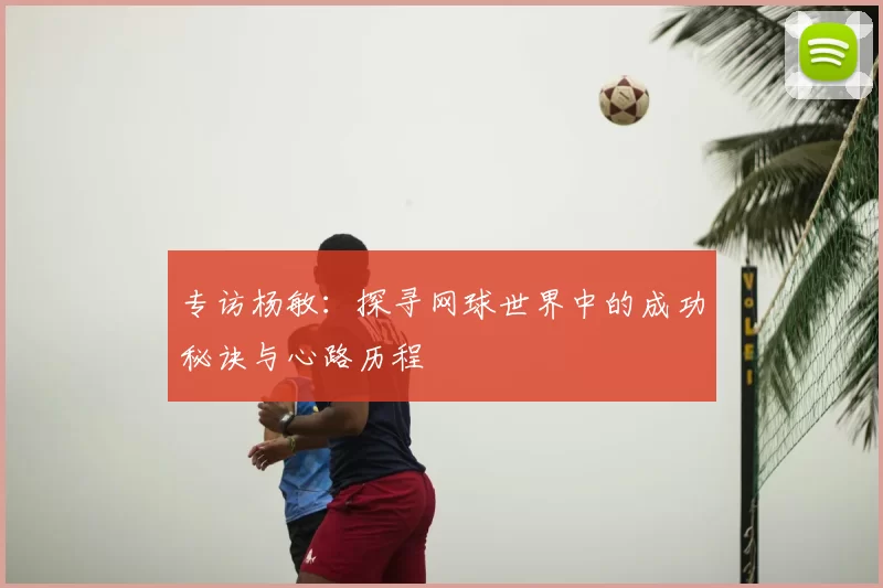 专访杨敏:探寻网球世界中的成功秘诀与心路历程