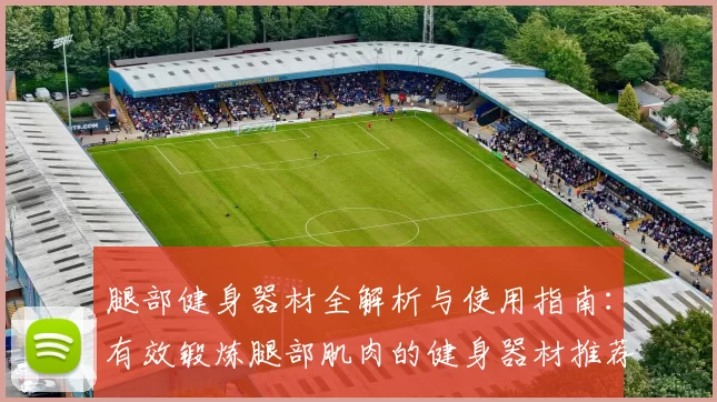 腿部健身器材全解析与使用指南:有效锻炼腿部肌肉的健身器材推荐