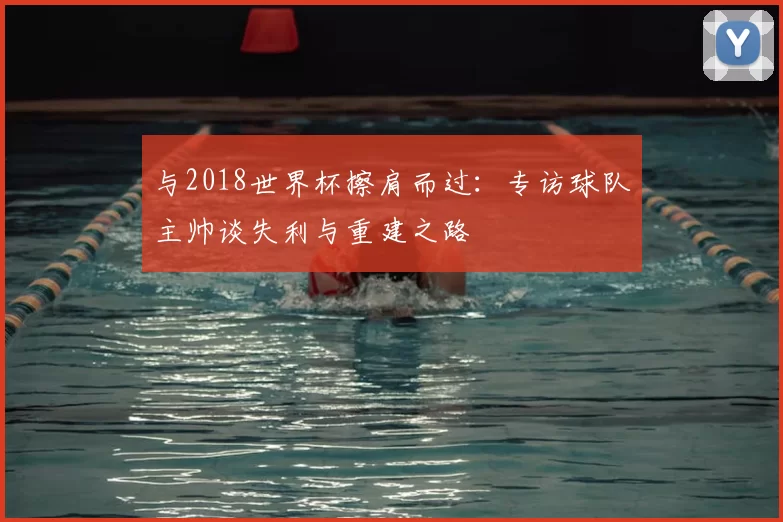 与2018世界杯擦肩而过:专访球队主帅谈失利与重建之路