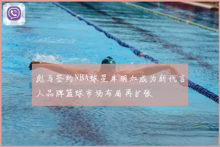 彪马签约NBA球星库明加成为新代言人品牌篮球市场布局再扩张