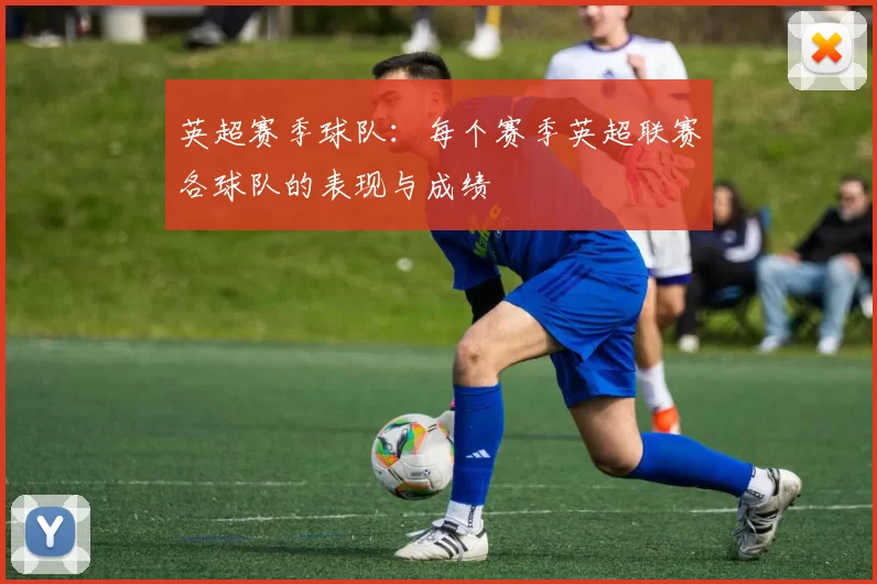 英超赛季球队：每个赛季英超联赛各球队的表现与成绩