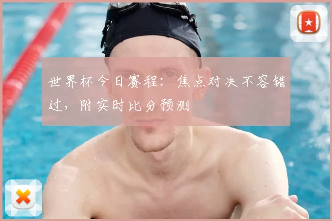 世界杯今日赛程:焦点对决不容错过,附实时比分预测