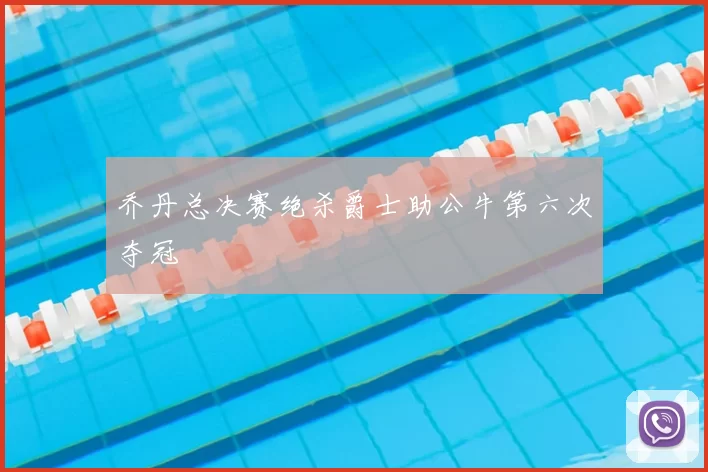 乔丹总决赛绝杀爵士助公牛第六次夺冠