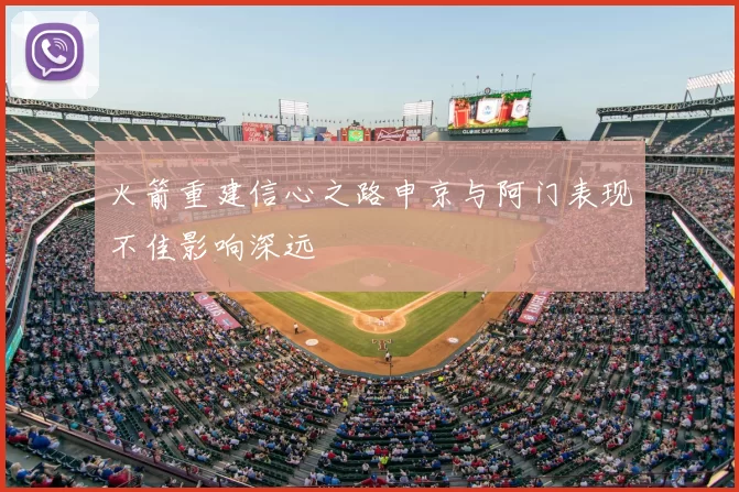 火箭重建信心之路申京与阿门表现不佳影响深远
