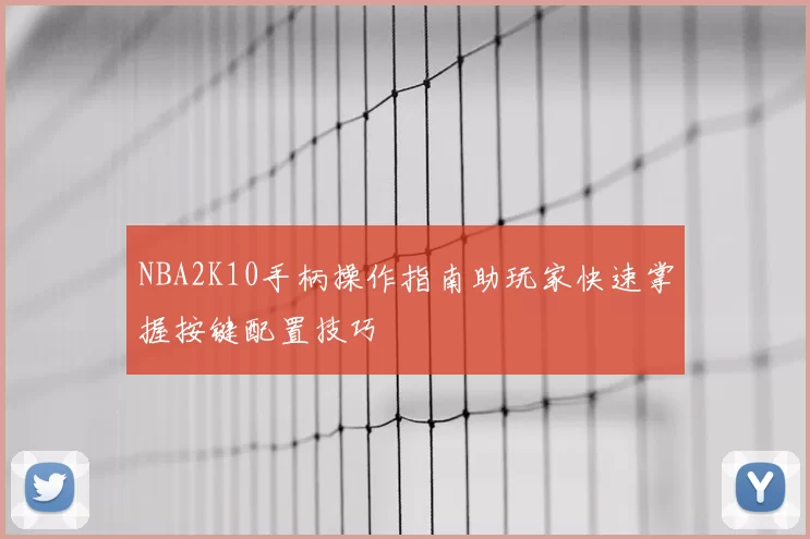 NBA2K10手柄操作指南助玩家快速掌握按键配置技巧