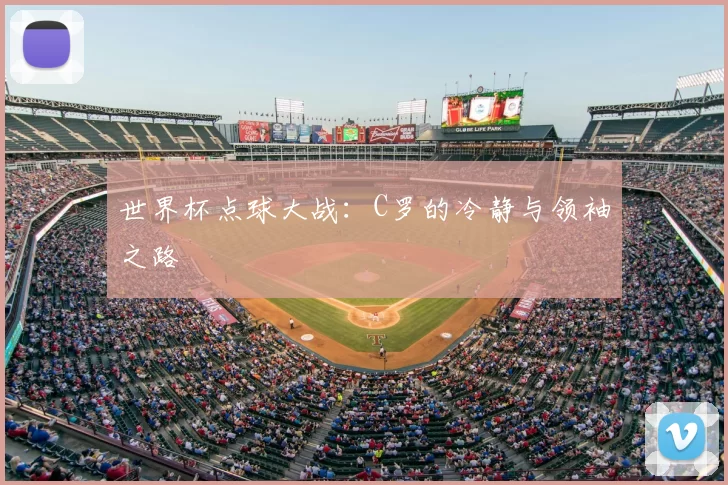 世界杯点球大战：C罗的冷静与领袖之路