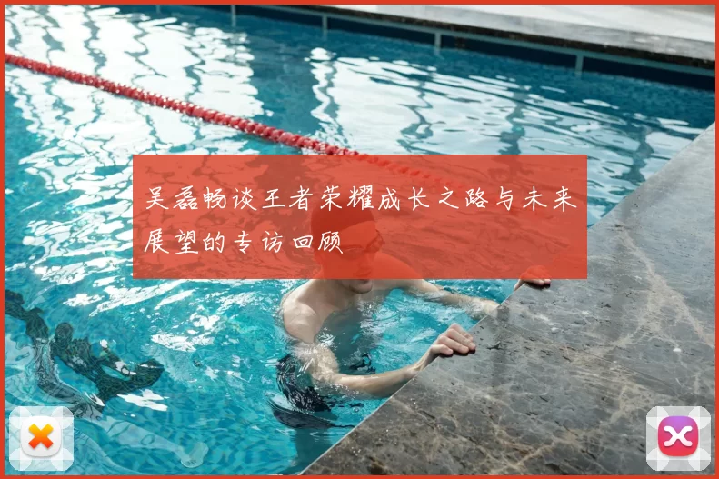 吴磊畅谈王者荣耀成长之路与未来展望的专访回顾