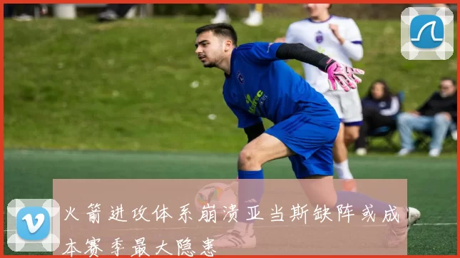 火箭进攻体系崩溃亚当斯缺阵或成本赛季最大隐患