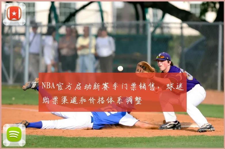 NBA官方启动新赛季门票销售，球迷购票渠道和价格体系调整