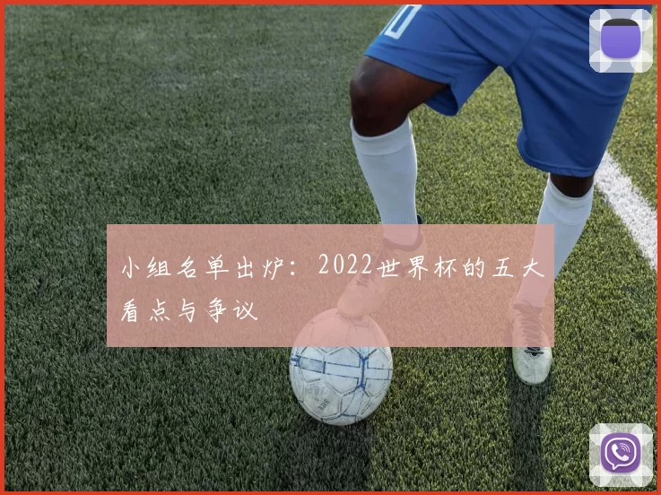 小组名单出炉:2022世界杯的五大看点与争议