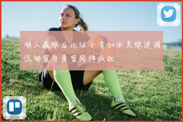 湖人赢球后论坛冷清如冰美球迷调侃湖蜜与勇蜜同样疯狂