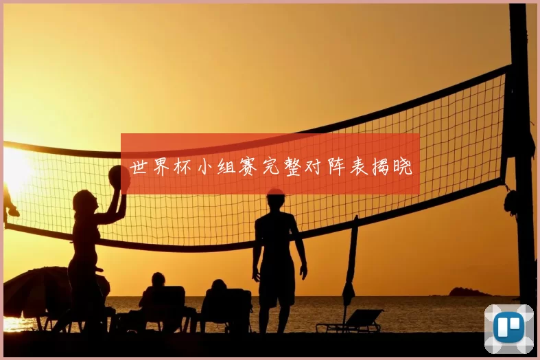 世界杯小组赛完整对阵表揭晓