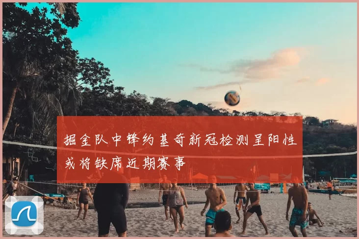 掘金队中锋约基奇新冠检测呈阳性或将缺席近期赛事