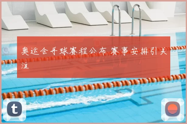 奥运会手球赛程公布 赛事安排引关注